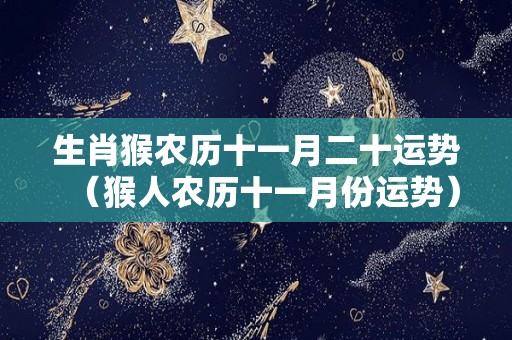 生肖猴农历十一月二十运势（猴人农历十一月份运势）