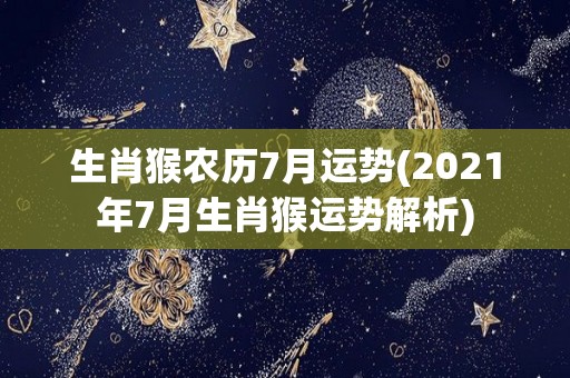 生肖猴农历7月运势(2021年7月生肖猴运势解析)