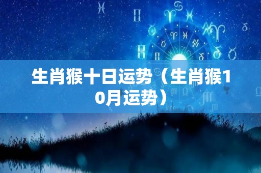 生肖猴十日运势（生肖猴10月运势）