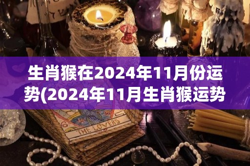 生肖猴在2024年11月份运势(2024年11月生肖猴运势展望)