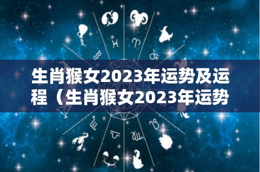 生肖猴女2023年运势及运程（生肖猴女2023年运势及运程如何）