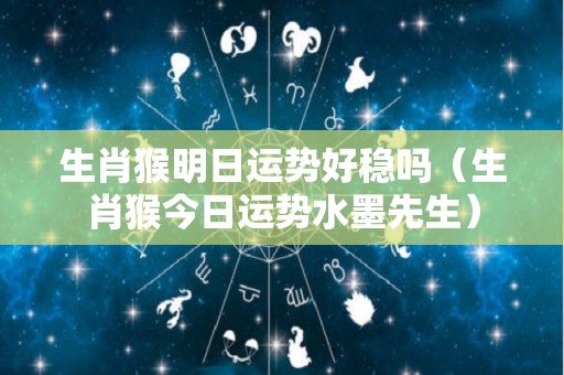生肖猴明日运势好稳吗（生肖猴今日运势水墨先生）