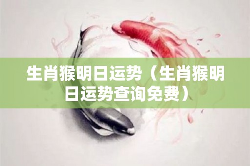 生肖猴明日运势（生肖猴明日运势查询免费）