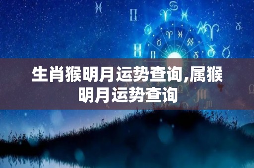 生肖猴明月运势查询,属猴明月运势查询