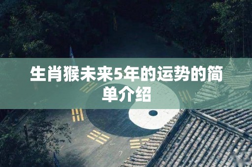 生肖猴未来5年的运势的简单介绍