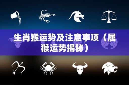 生肖猴运势及注意事项（属猴运势揭秘）