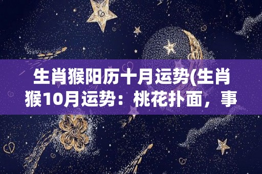 生肖猴阳历十月运势(生肖猴10月运势：桃花扑面，事业顺利！)