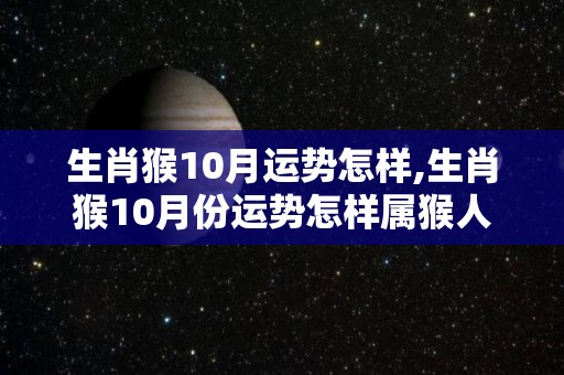 生肖猴10月运势怎样,生肖猴10月份运势怎样属猴人10月份运势怎么样