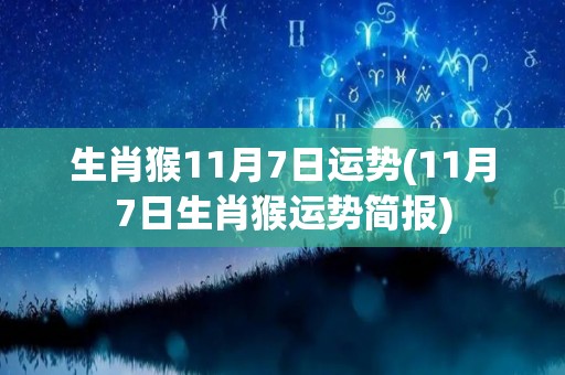 生肖猴11月7日运势(11月7日生肖猴运势简报)