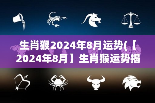 生肖猴2024年8月运势(【2024年8月】生肖猴运势揭晓，好运接踵而至！)