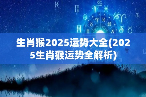 生肖猴2025运势大全(2025生肖猴运势全解析)