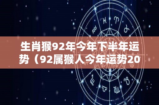 生肖猴92年今年下半年运势（92属猴人今年运势2020年下半年运势）