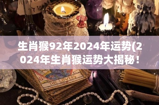 生肖猴92年2024年运势(2024年生肖猴运势大揭秘！)