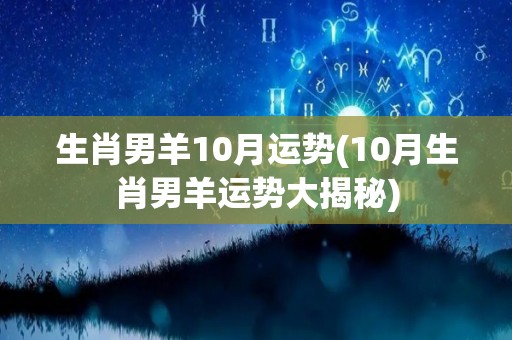 生肖男羊10月运势(10月生肖男羊运势大揭秘)