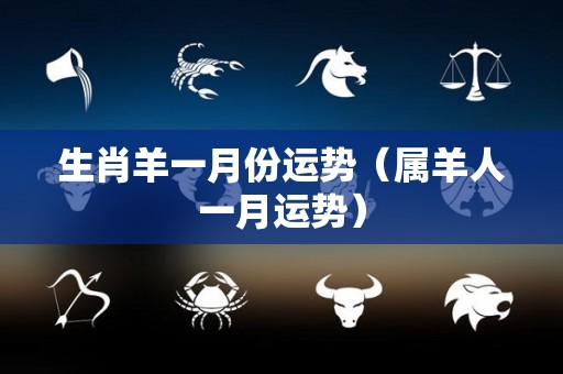 生肖羊一月份运势（属羊人一月运势）