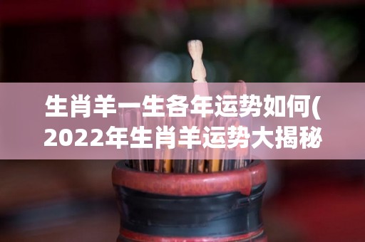 生肖羊一生各年运势如何(2022年生肖羊运势大揭秘)