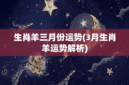 生肖羊三月份运势(3月生肖羊运势解析)