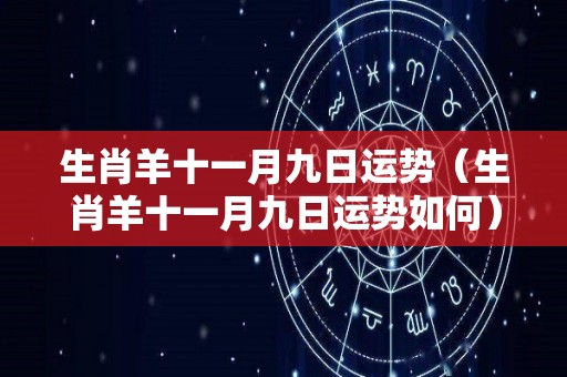 生肖羊十一月九日运势（生肖羊十一月九日运势如何）