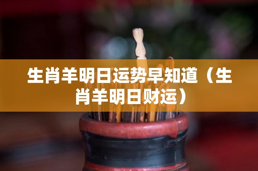 生肖羊明日运势早知道（生肖羊明日财运）