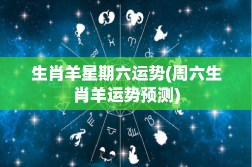 生肖羊星期六运势(周六生肖羊运势预测)