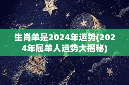 生肖羊是2024年运势(2024年属羊人运势大揭秘)