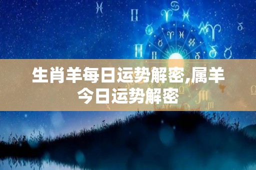 生肖羊每日运势解密,属羊今日运势解密