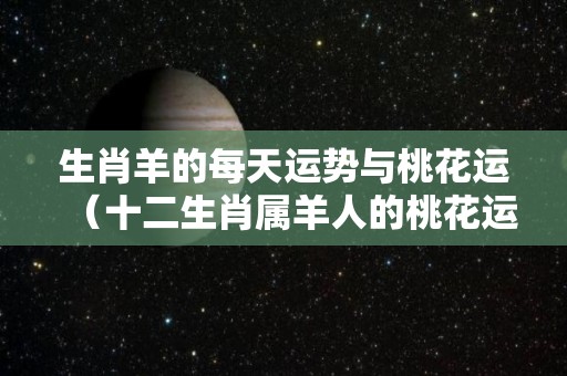 生肖羊的每天运势与桃花运（十二生肖属羊人的桃花运在哪个方位）