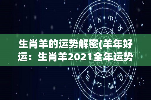 生肖羊的运势解密(羊年好运：生肖羊2021全年运势详解)