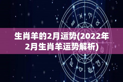 生肖羊的2月运势(2022年2月生肖羊运势解析)