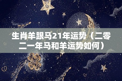 生肖羊跟马21年运势（二零二一年马和羊运势如何）