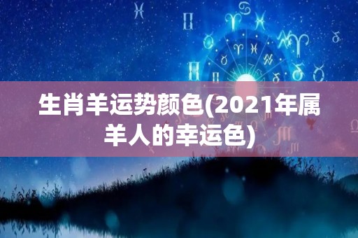 生肖羊运势颜色(2021年属羊人的幸运色)