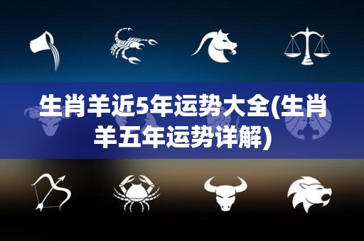 生肖羊近5年运势大全(生肖羊五年运势详解)