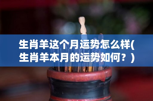 生肖羊这个月运势怎么样(生肖羊本月的运势如何？)