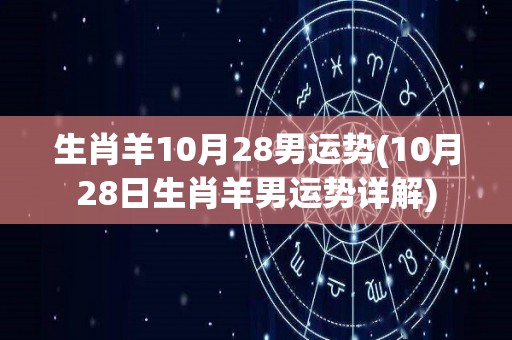 生肖羊10月28男运势(10月28日生肖羊男运势详解)