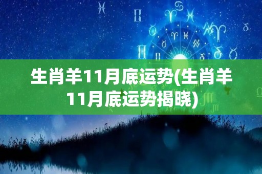 生肖羊11月底运势(生肖羊11月底运势揭晓)