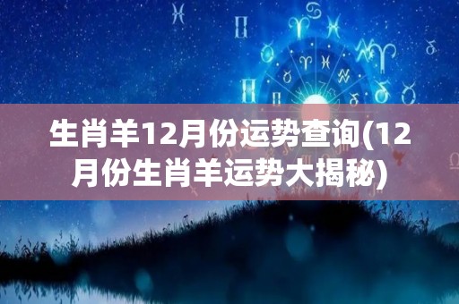 生肖羊12月份运势查询(12月份生肖羊运势大揭秘)