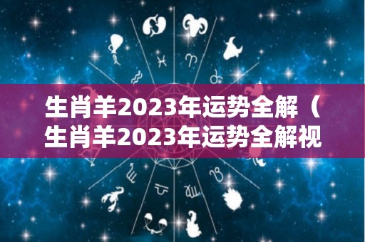 生肖羊2023年运势全解（生肖羊2023年运势全解视频）