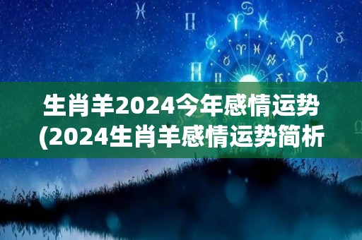 生肖羊2024今年感情运势(2024生肖羊感情运势简析)