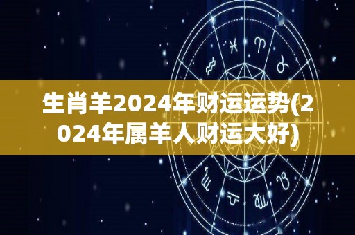 生肖羊2024年财运运势(2024年属羊人财运大好)