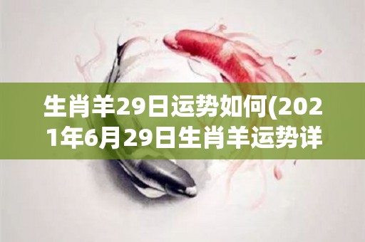 生肖羊29日运势如何(2021年6月29日生肖羊运势详解)