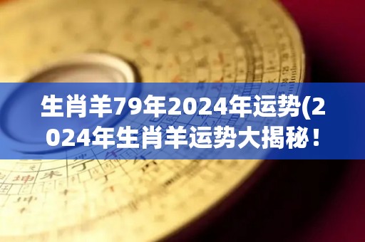 生肖羊79年2024年运势(2024年生肖羊运势大揭秘！)