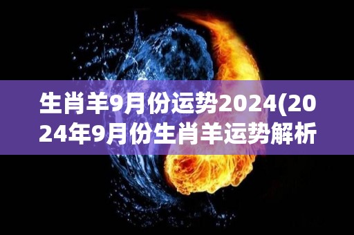 生肖羊9月份运势2024(2024年9月份生肖羊运势解析)