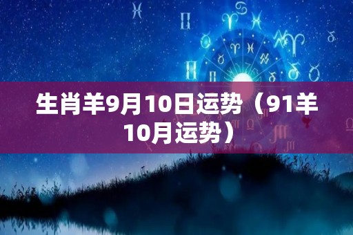 生肖羊9月10日运势（91羊10月运势）