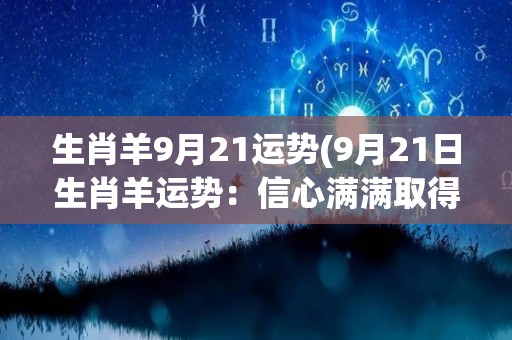 生肖羊9月21运势(9月21日生肖羊运势：信心满满取得成功)