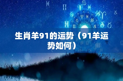 生肖羊91的运势（91羊运势如何）