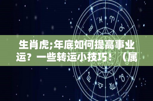 生肖虎;年底如何提高事业运？一些转运小技巧！（属虎如何增加运势）