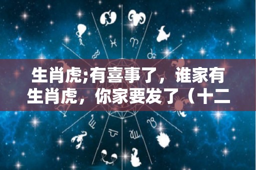 生肖虎;有喜事了，谁家有生肖虎，你家要发了（十二生肖家有喜事）