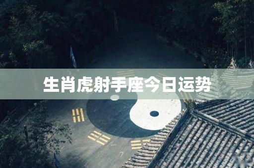 生肖虎射手座今日运势