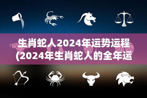 生肖蛇人2024年运势运程(2024年生肖蛇人的全年运势大揭晓)