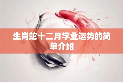 生肖蛇十二月学业运势的简单介绍